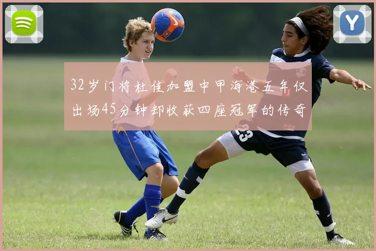 32岁门将杜佳加盟中甲海港五年仅出场45分钟却收获四座冠军的传奇经历