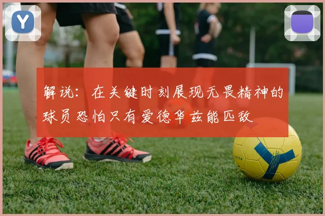 解说：在关键时刻展现无畏精神的球员恐怕只有爱德华兹能匹敌
