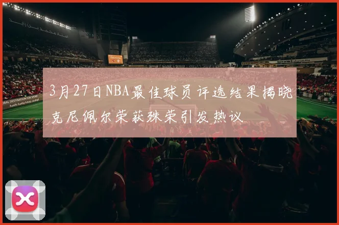 3月27日NBA最佳球员评选结果揭晓克尼佩尔荣获殊荣引发热议