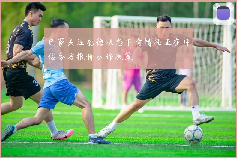 巴萨关注孔德状态下滑情况正在评估各方报价以作决策