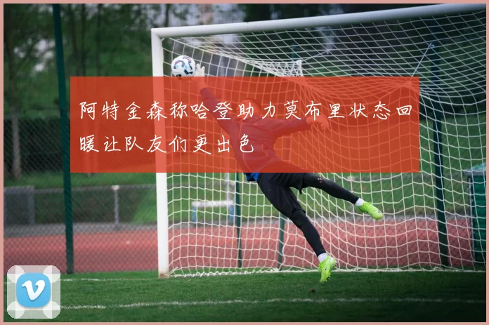 阿特金森称哈登助力莫布里状态回暖让队友们更出色