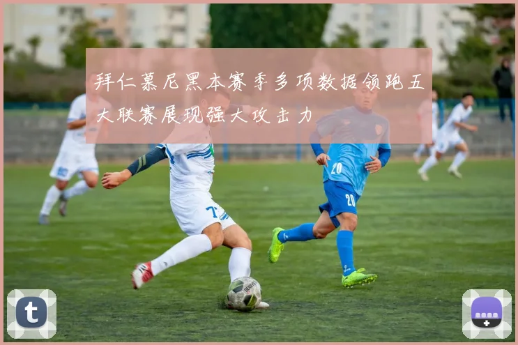拜仁慕尼黑本赛季多项数据领跑五大联赛展现强大攻击力