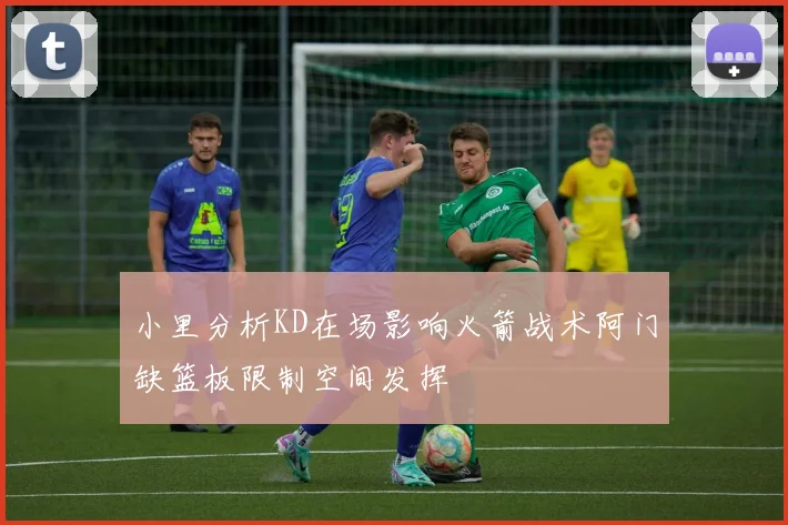 小里分析KD在场影响火箭战术阿门缺篮板限制空间发挥