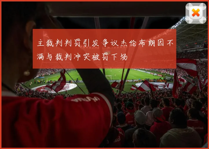 主裁判判罚引发争议杰伦布朗因不满与裁判冲突被罚下场