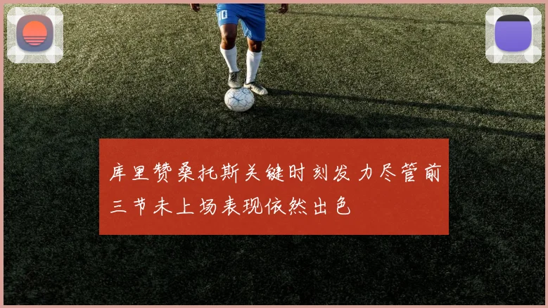 库里赞桑托斯关键时刻发力尽管前三节未上场表现依然出色