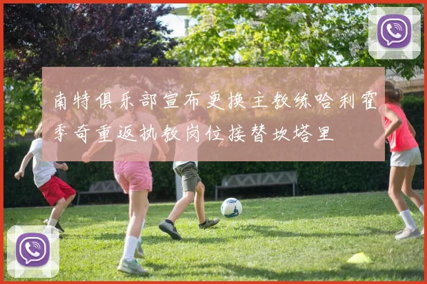 南特俱乐部宣布更换主教练哈利霍季奇重返执教岗位接替坎塔里