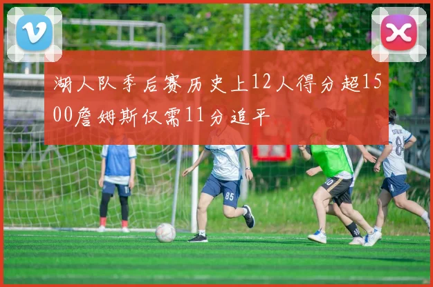 湖人队季后赛历史上12人得分超1500詹姆斯仅需11分追平