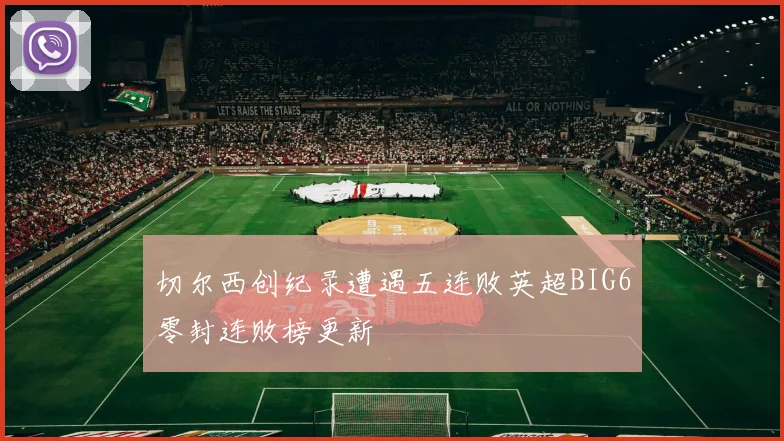 切尔西创纪录遭遇五连败英超BIG6零封连败榜更新