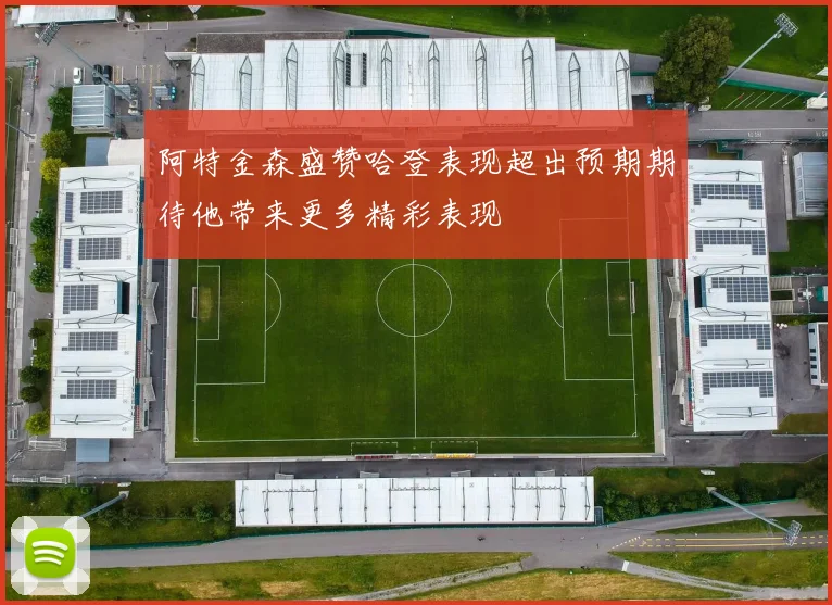 阿特金森盛赞哈登表现超出预期期待他带来更多精彩表现