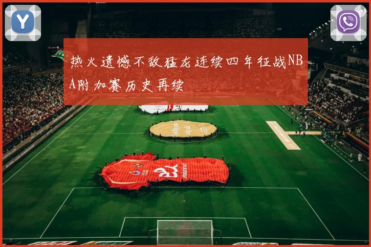 热火遗憾不敌猛龙连续四年征战NBA附加赛历史再续
