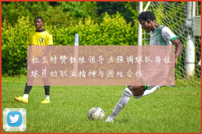 杜兰特赞教练领导力强调球队每位球员的职业精神与团结合作